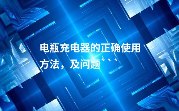 电瓶充电器的正确使用方法，及问题```
